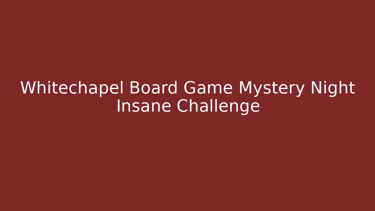 Whitechapel Board Game Mystery Night Insane Challenge