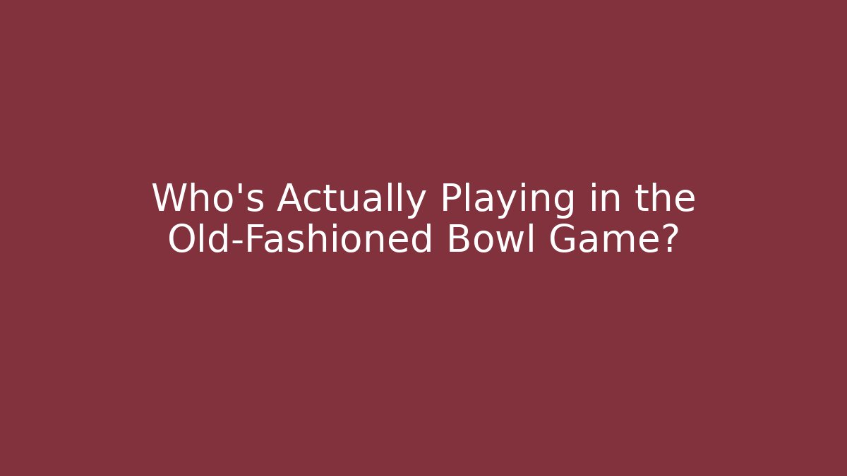 Who's Actually Playing in the Old-Fashioned Bowl Game?