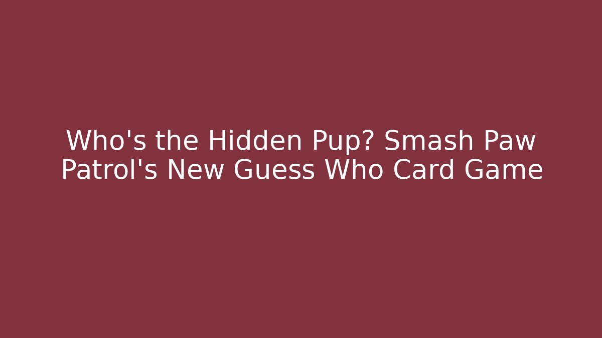Who's the Hidden Pup? Smash Paw Patrol's New Guess Who Card Game