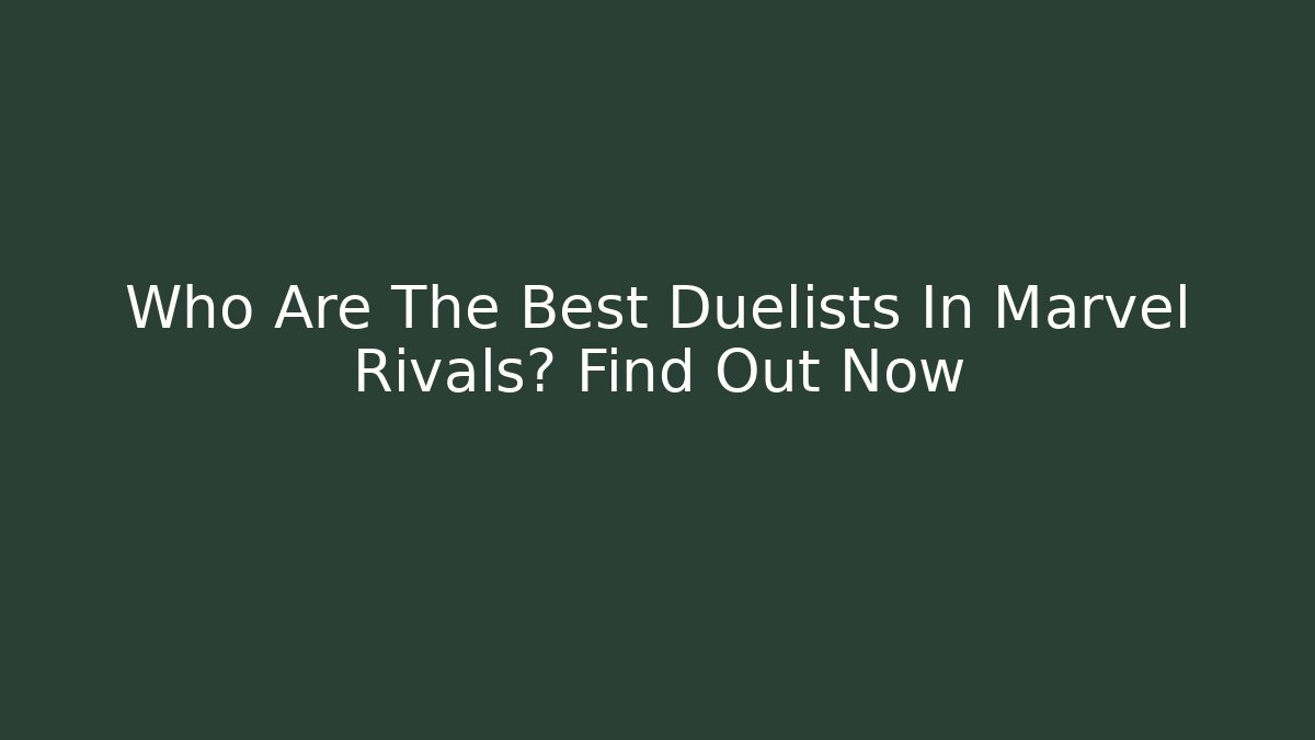 Who Are The Best Duelists In Marvel Rivals? Find Out Now
