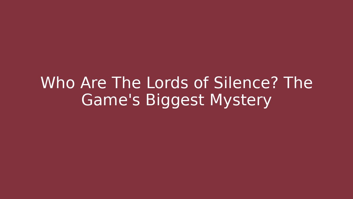 Who Are The Lords of Silence? The Game's Biggest Mystery