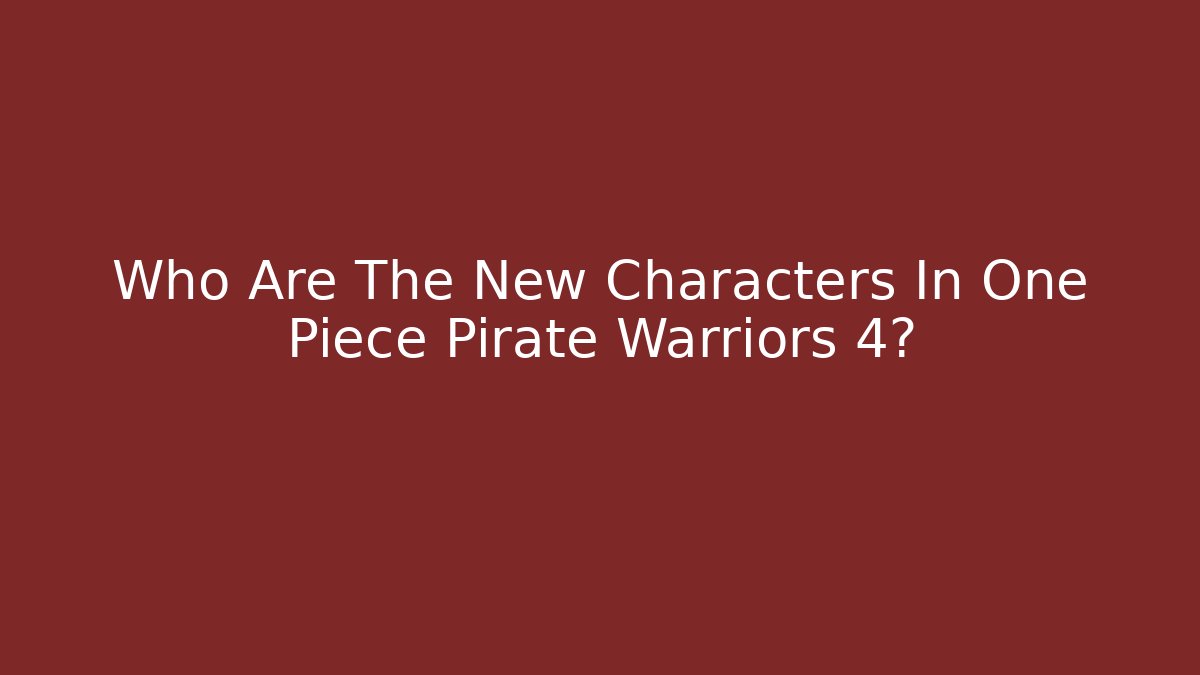Who Are The New Characters In One Piece Pirate Warriors 4?