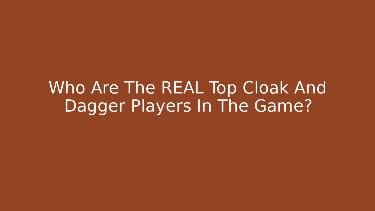 Who Are The REAL Top Cloak And Dagger Players In The Game?
