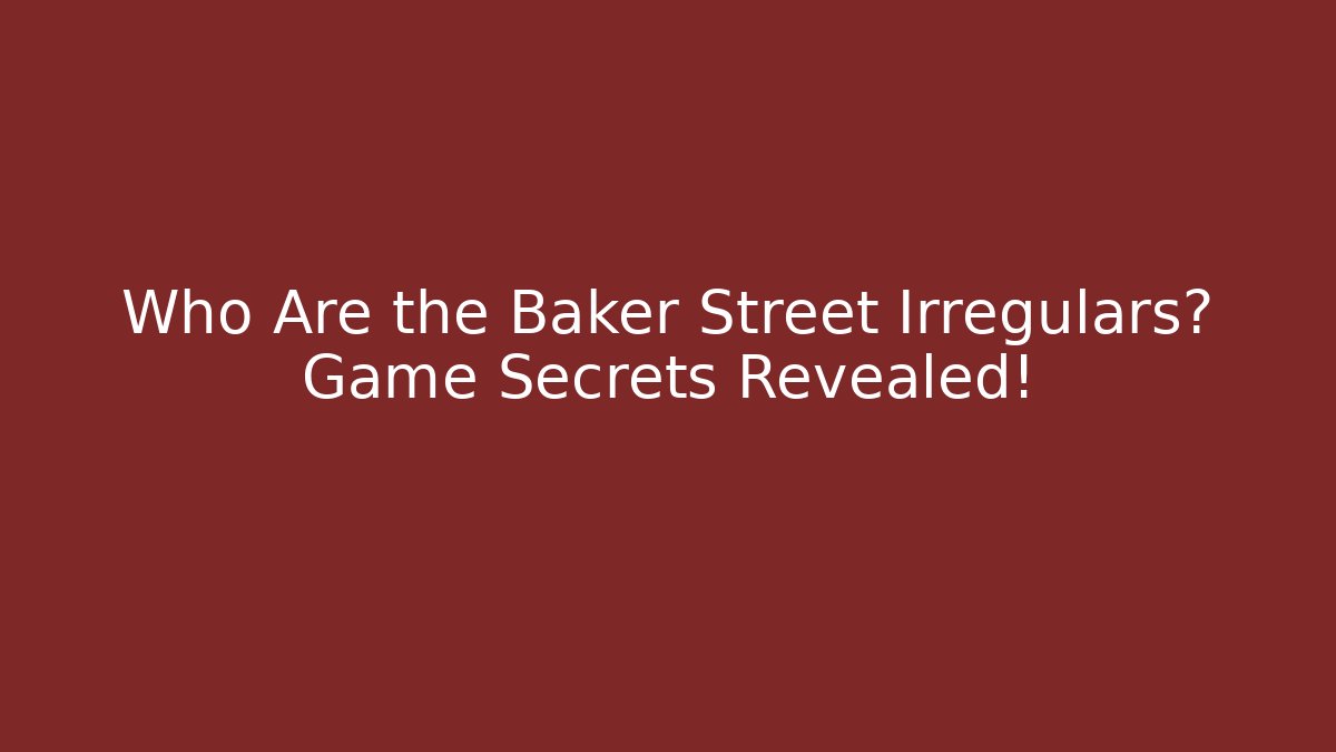 Who Are the Baker Street Irregulars? Game Secrets Revealed!