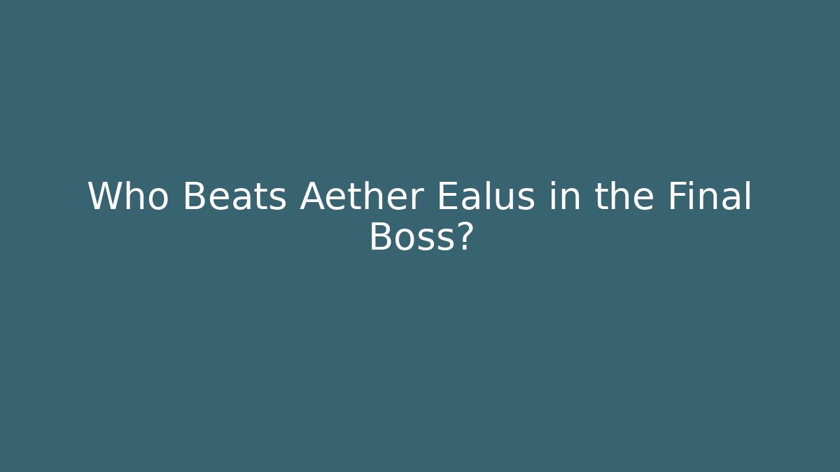 Who Beats Aether Ealus in the Final Boss?