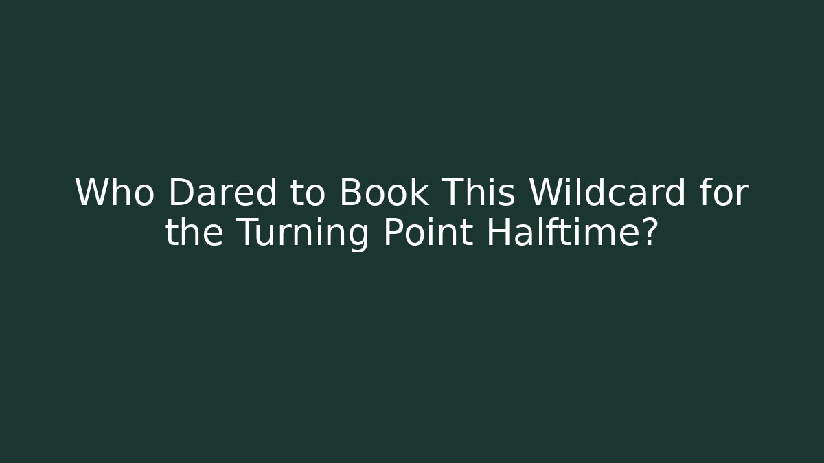 Who Dared to Book This Wildcard for the Turning Point Halftime?