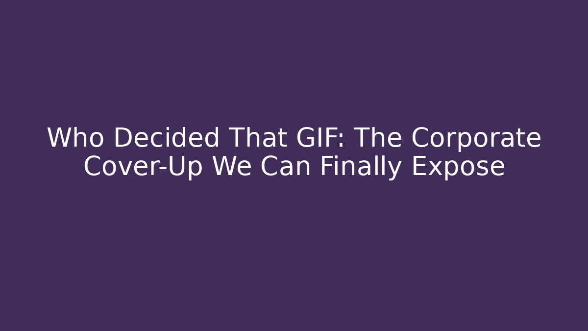 Who Decided That GIF: The Corporate Cover-Up We Can Finally Expose