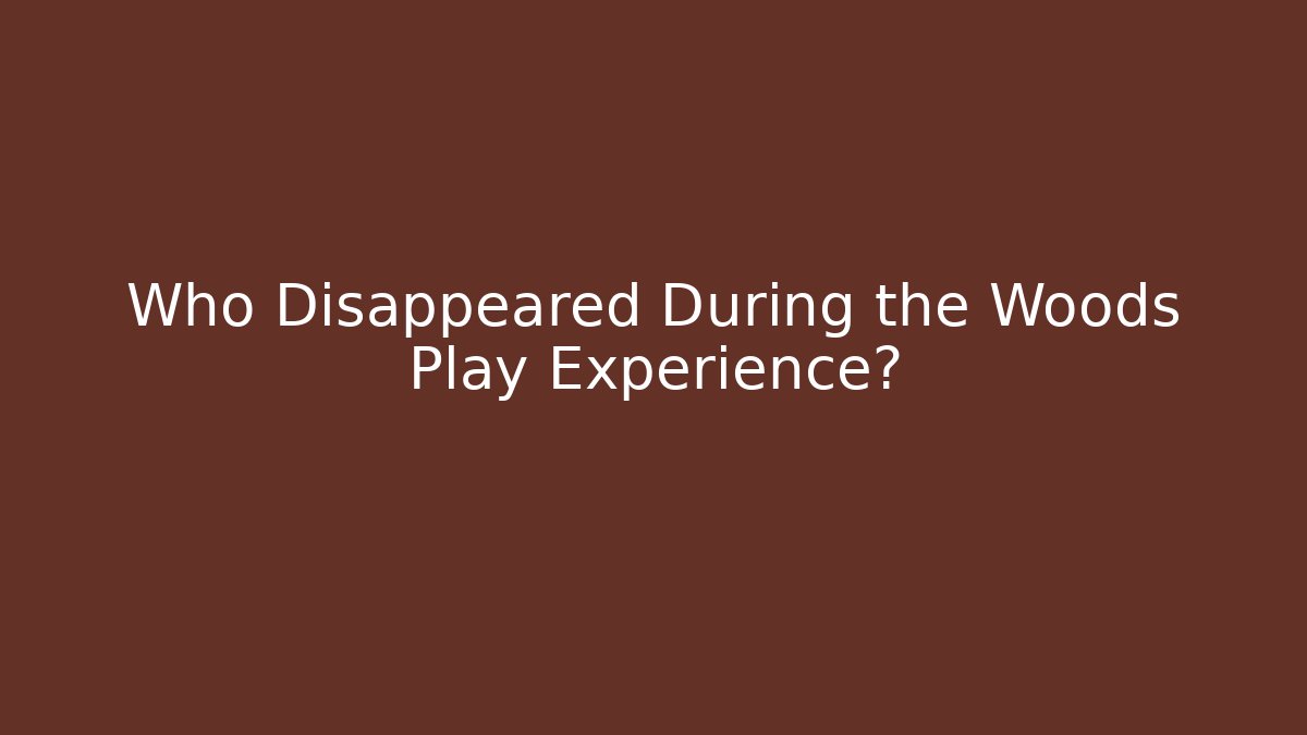 Who Disappeared During the Woods Play Experience?