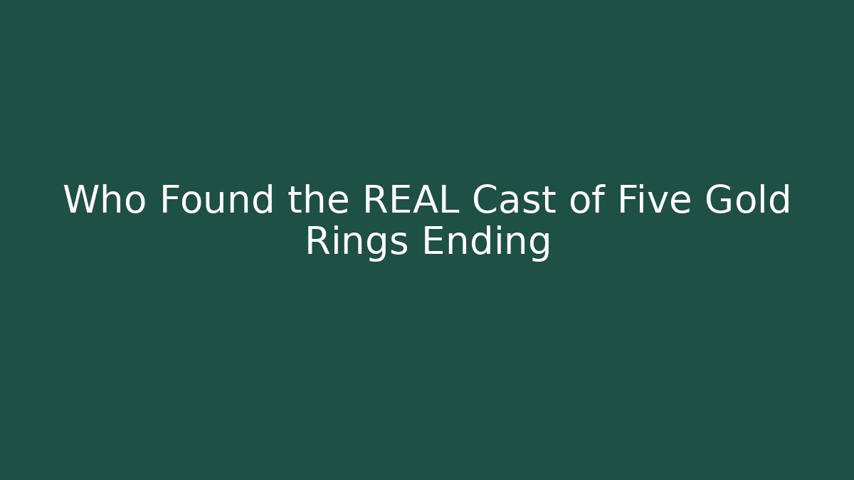 Who Found the REAL Cast of Five Gold Rings Ending