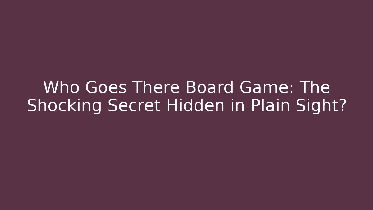 Who Goes There Board Game: The Shocking Secret Hidden in Plain Sight?