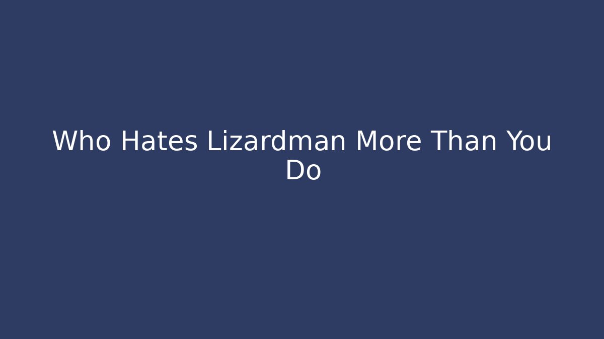 Who Hates Lizardman More Than You Do