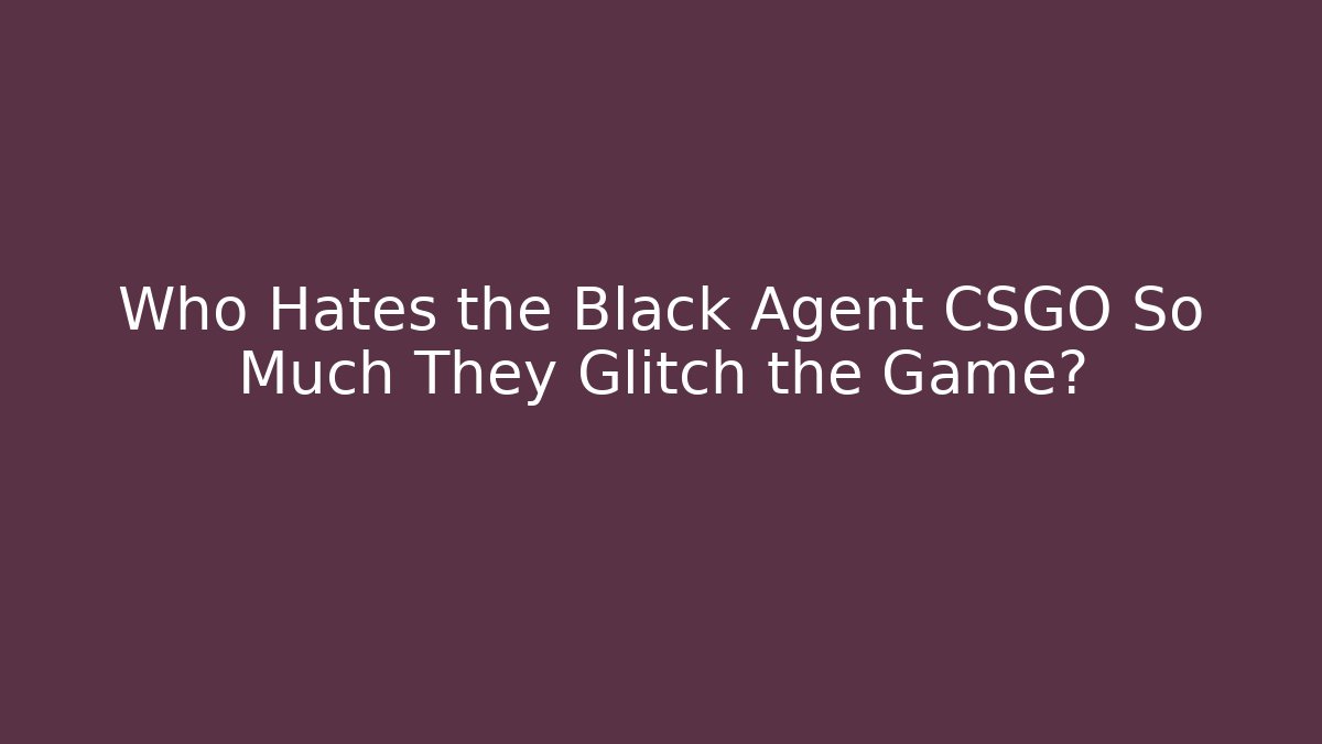 Who Hates the Black Agent CSGO So Much They Glitch the Game?