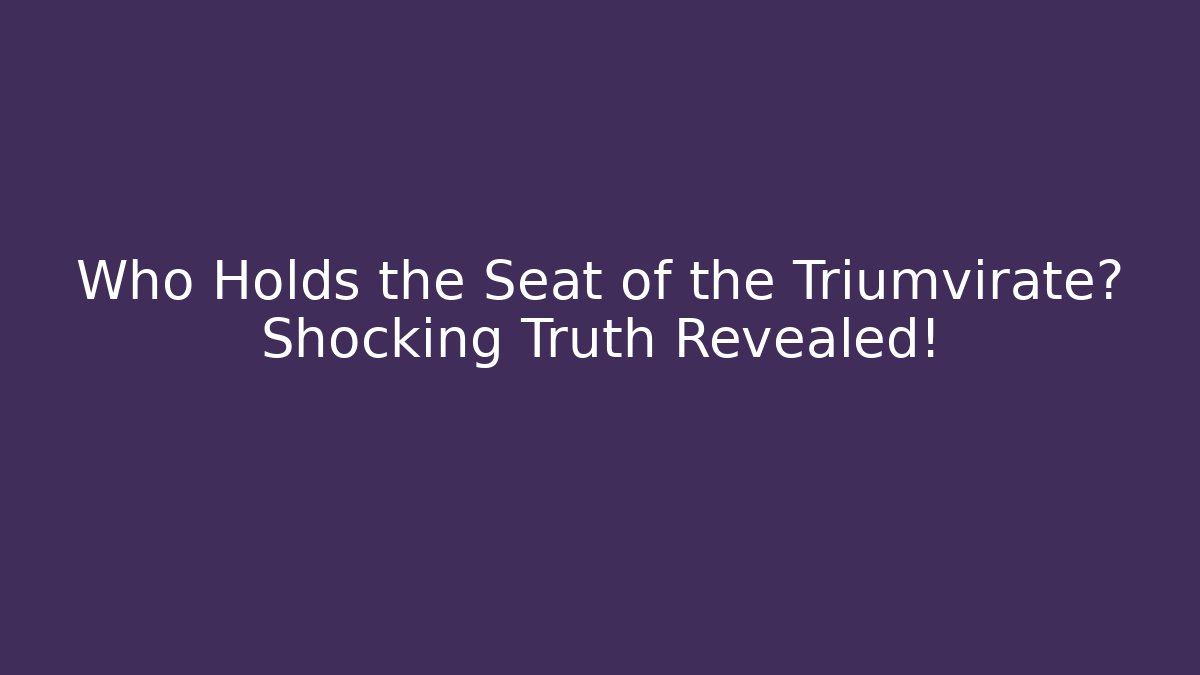 Who Holds the Seat of the Triumvirate? Shocking Truth Revealed!