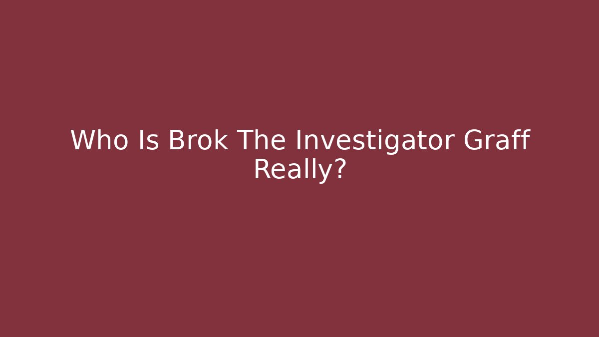 Who Is Brok The Investigator Graff Really?