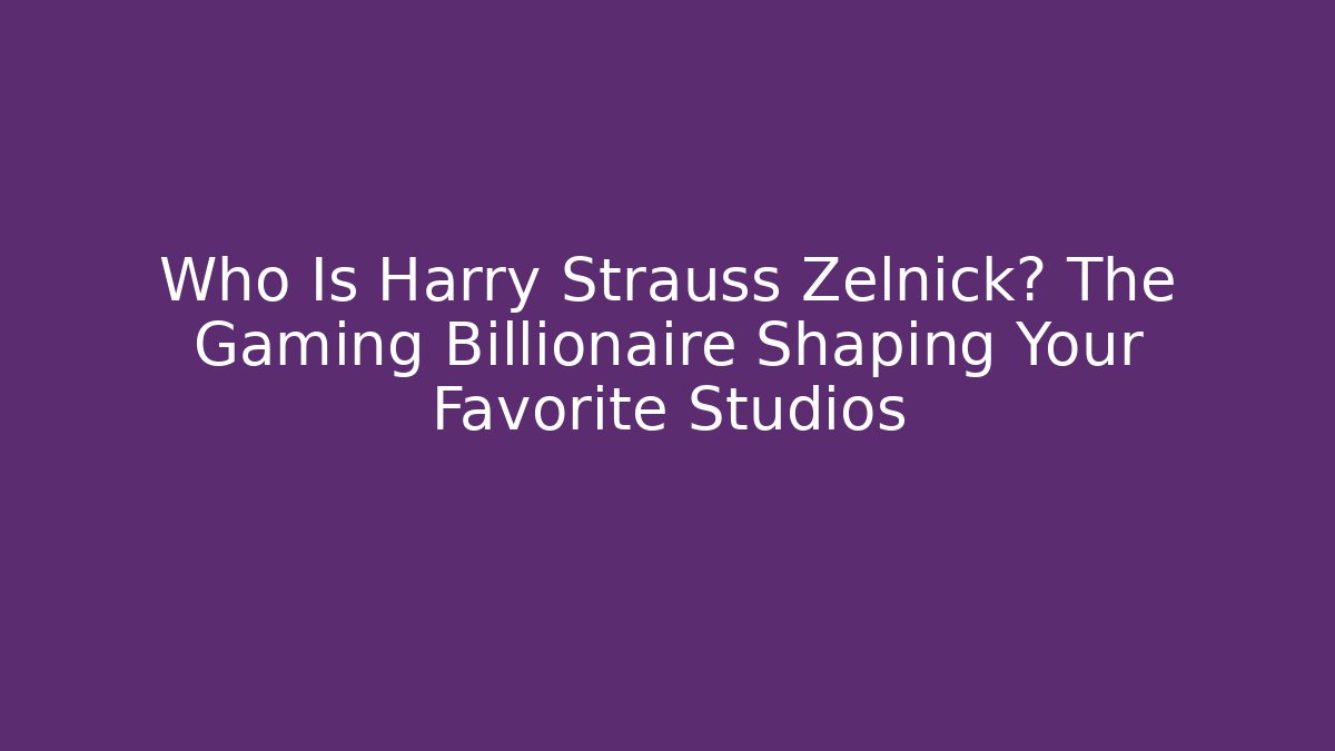 Who Is Harry Strauss Zelnick? The Gaming Billionaire Shaping Your Favorite Studios