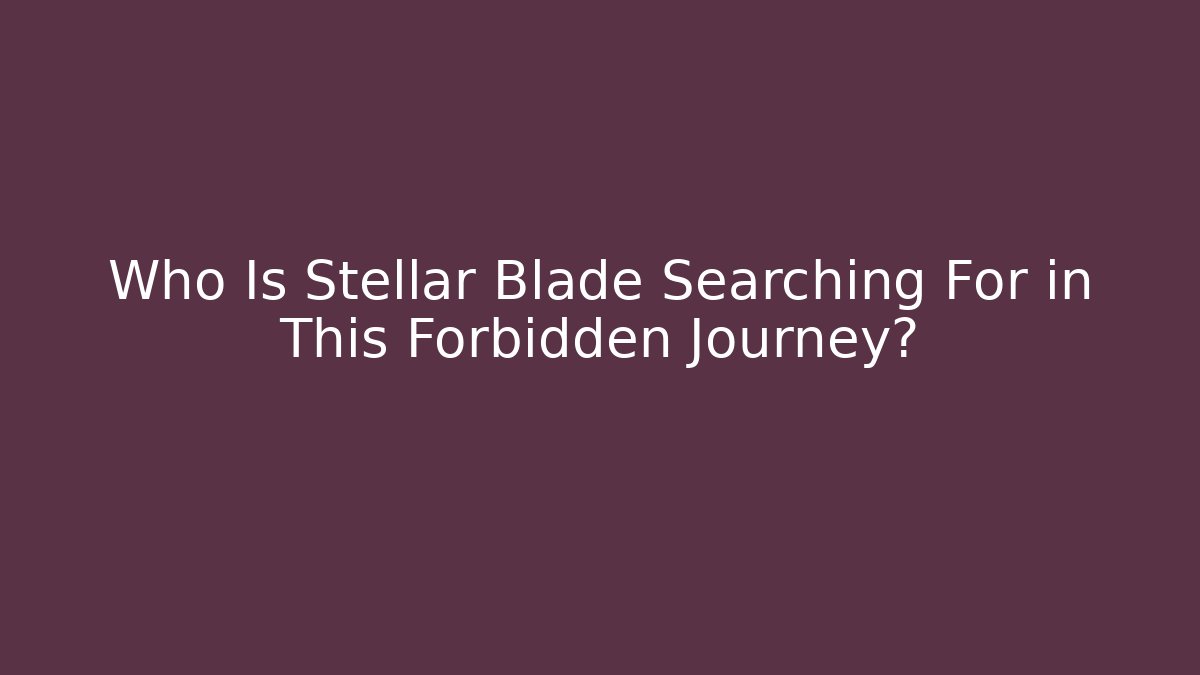Who Is Stellar Blade Searching For in This Forbidden Journey?