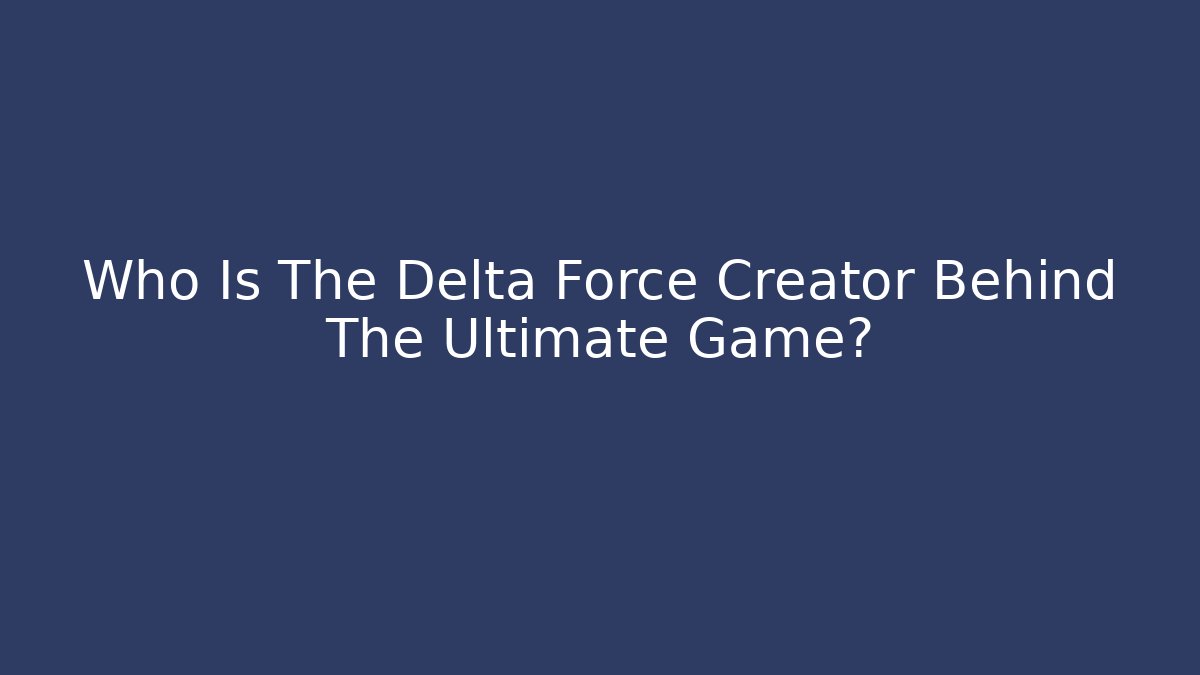 Who Is The Delta Force Creator Behind The Ultimate Game?