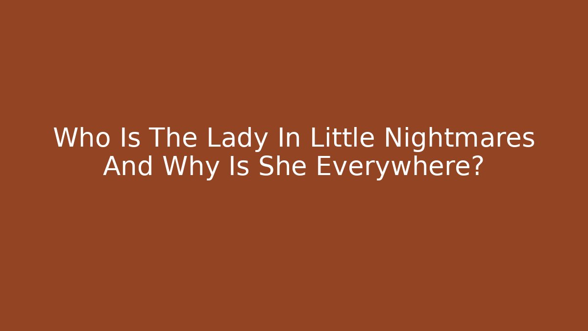 Who Is The Lady In Little Nightmares And Why Is She Everywhere?