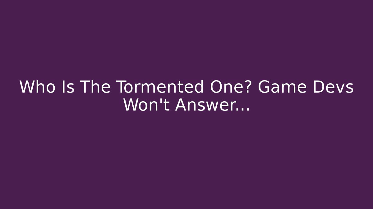 Who Is The Tormented One? Game Devs Won't Answer... - Método de Aprovação