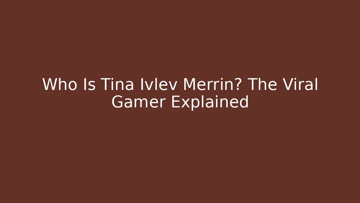 Who Is Tina Ivlev Merrin? The Viral Gamer Explained