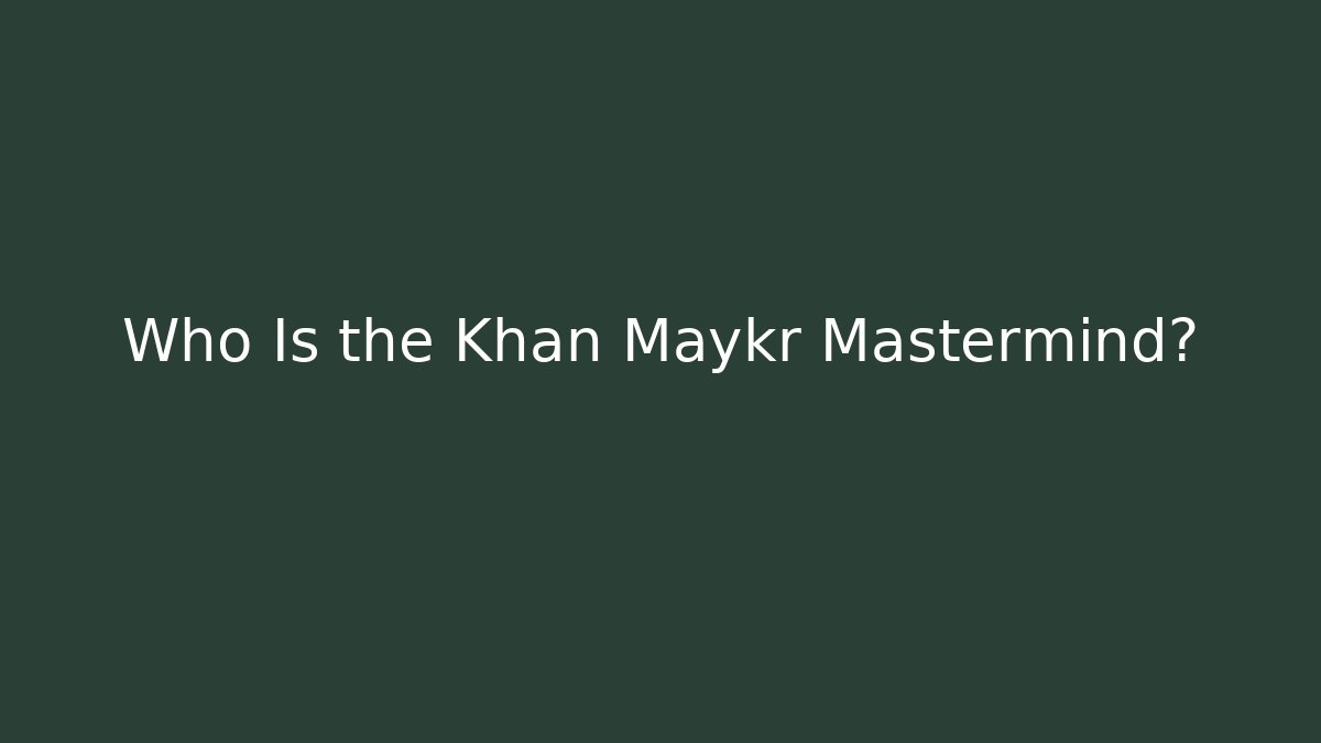 Who Is the Khan Maykr Mastermind?