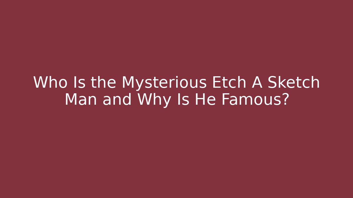 Who Is the Mysterious Etch A Sketch Man and Why Is He Famous?