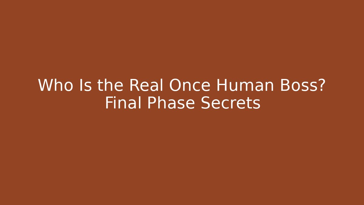 Who Is the Real Once Human Boss? Final Phase Secrets