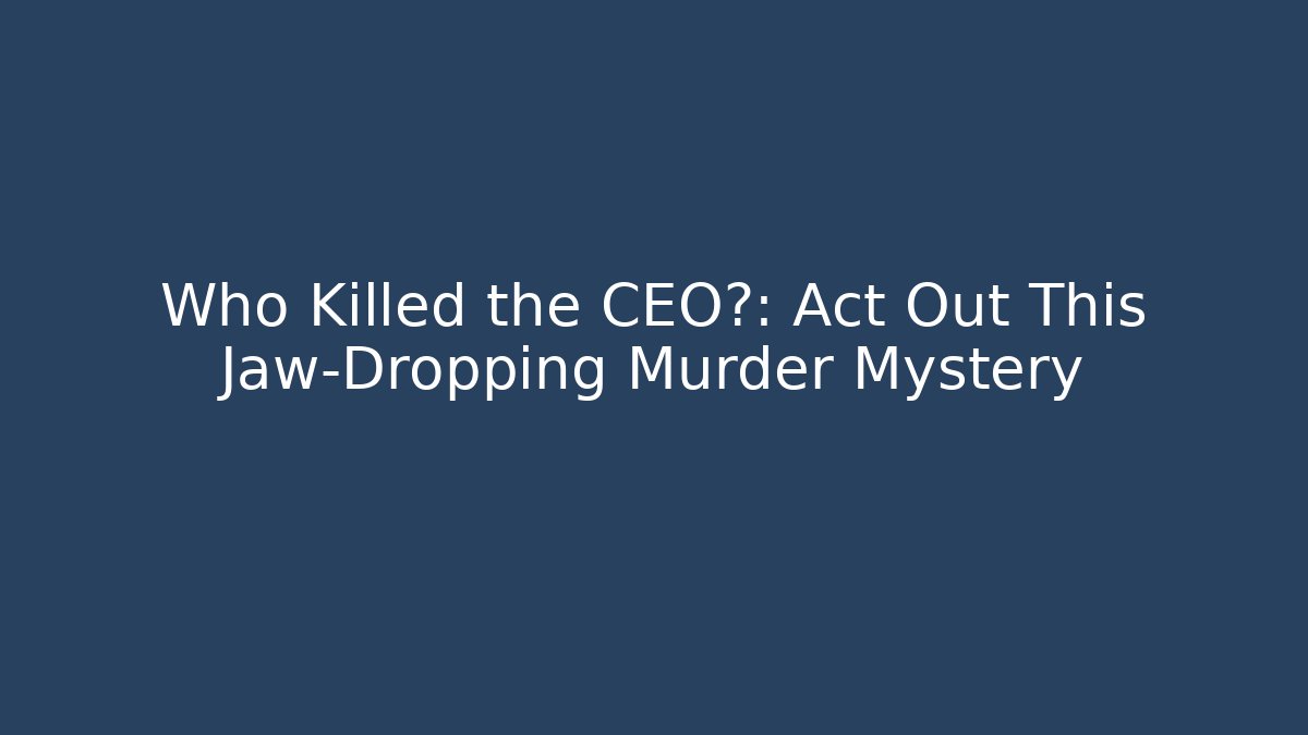 Who Killed the CEO?: Act Out This Jaw-Dropping Murder Mystery
