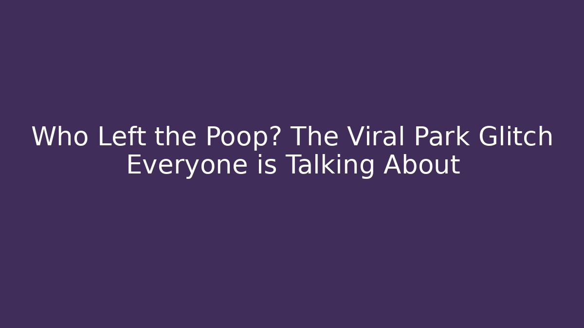 Who Left the Poop? The Viral Park Glitch Everyone is Talking About