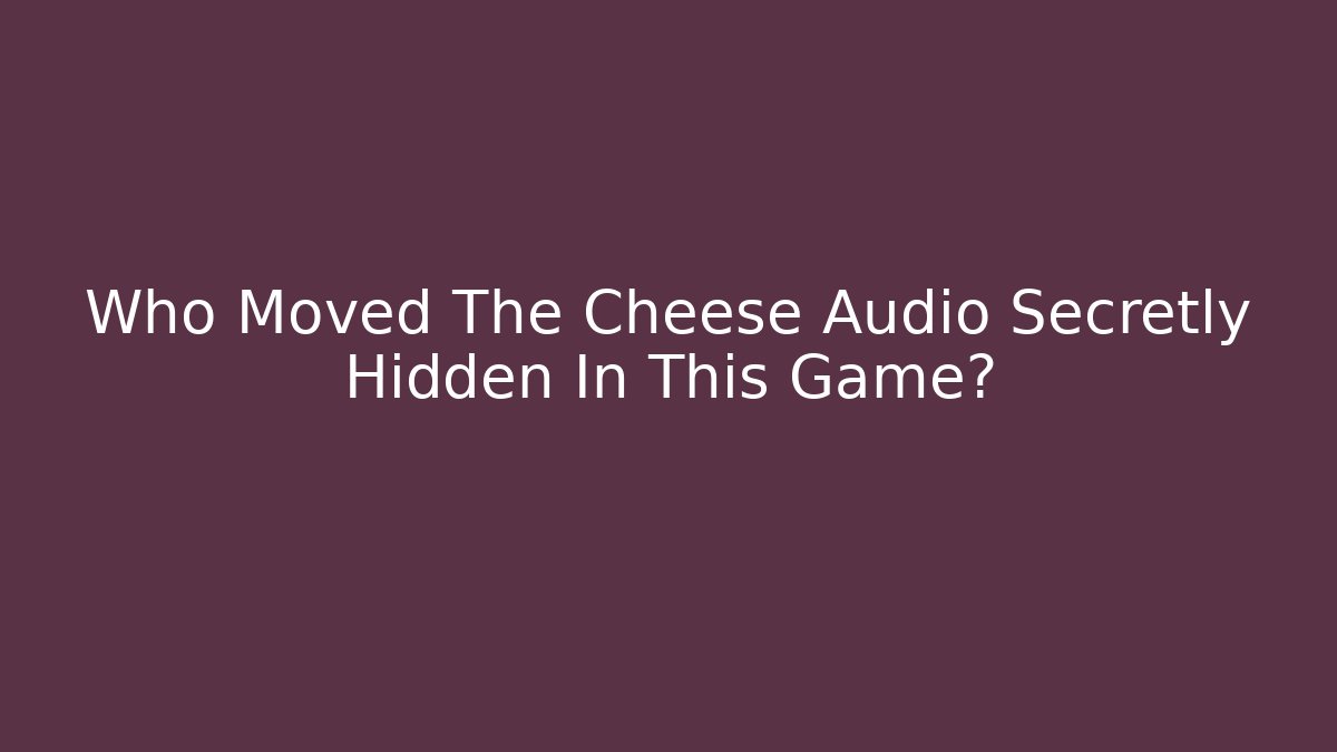 Who Moved The Cheese Audio Secretly Hidden In This Game?
