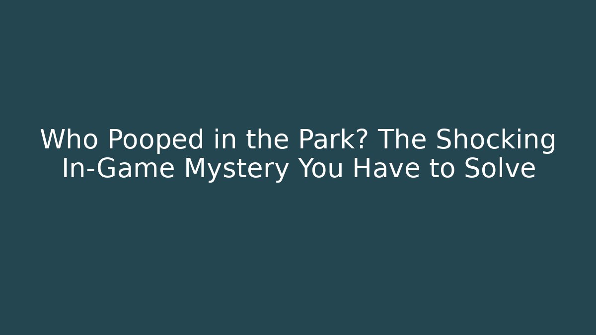 Who Pooped in the Park? The Shocking In-Game Mystery You Have to Solve - Método de Aprovação