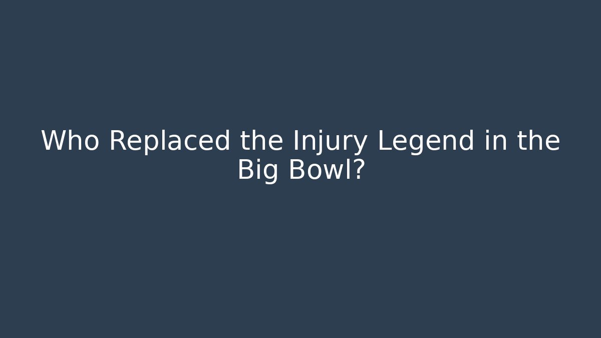 Who Replaced the Injury Legend in the Big Bowl?