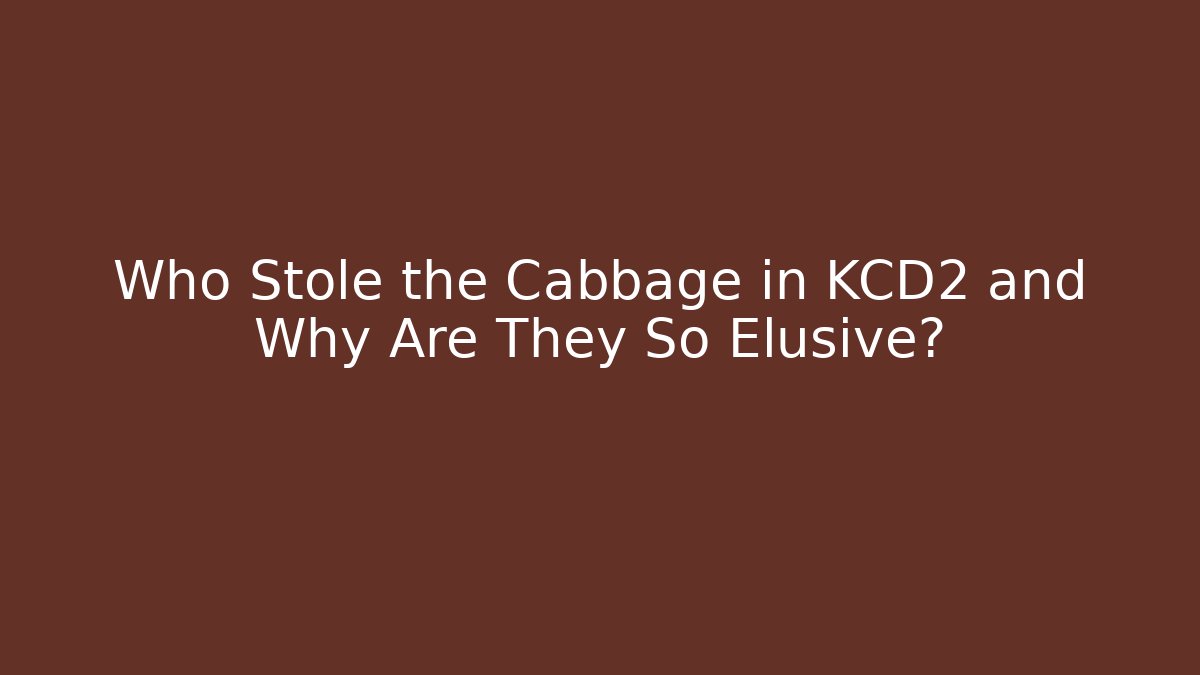 Who Stole the Cabbage in KCD2 and Why Are They So Elusive?