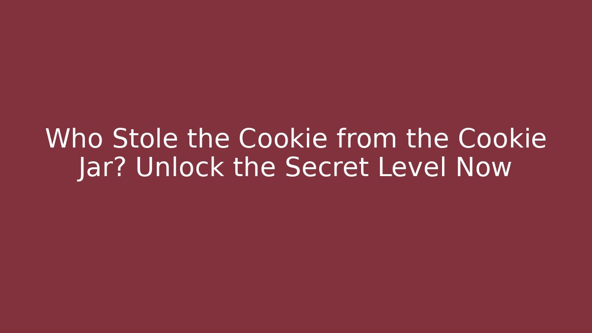 Who Stole the Cookie from the Cookie Jar? Unlock the Secret Level Now