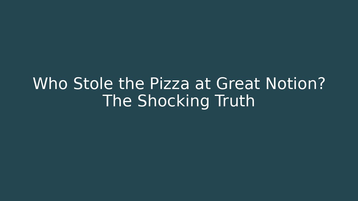 Who Stole the Pizza at Great Notion? The Shocking Truth