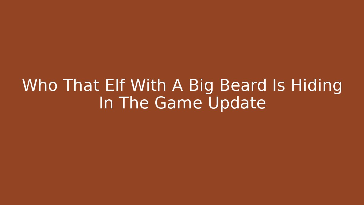 Who That Elf With A Big Beard Is Hiding In The Game Update