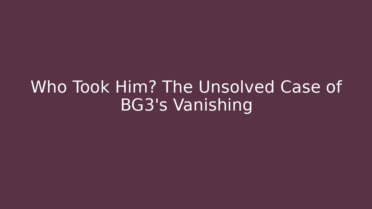 Who Took Him? The Unsolved Case of BG3's Vanishing