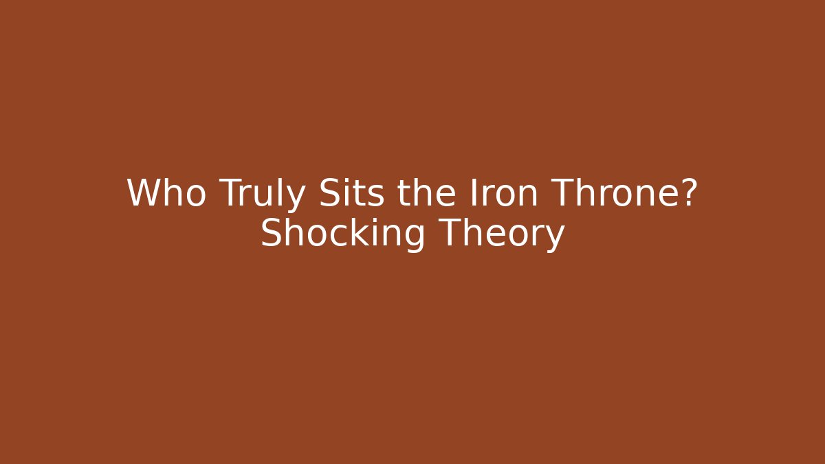 Who Truly Sits the Iron Throne? Shocking Theory