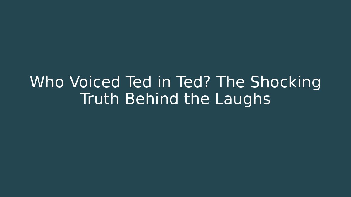 Who Voiced Ted in Ted? The Shocking Truth Behind the Laughs