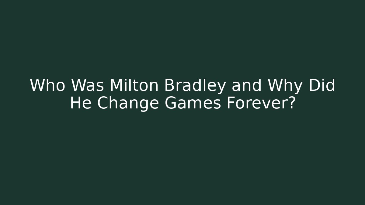 Who Was Milton Bradley and Why Did He Change Games Forever?