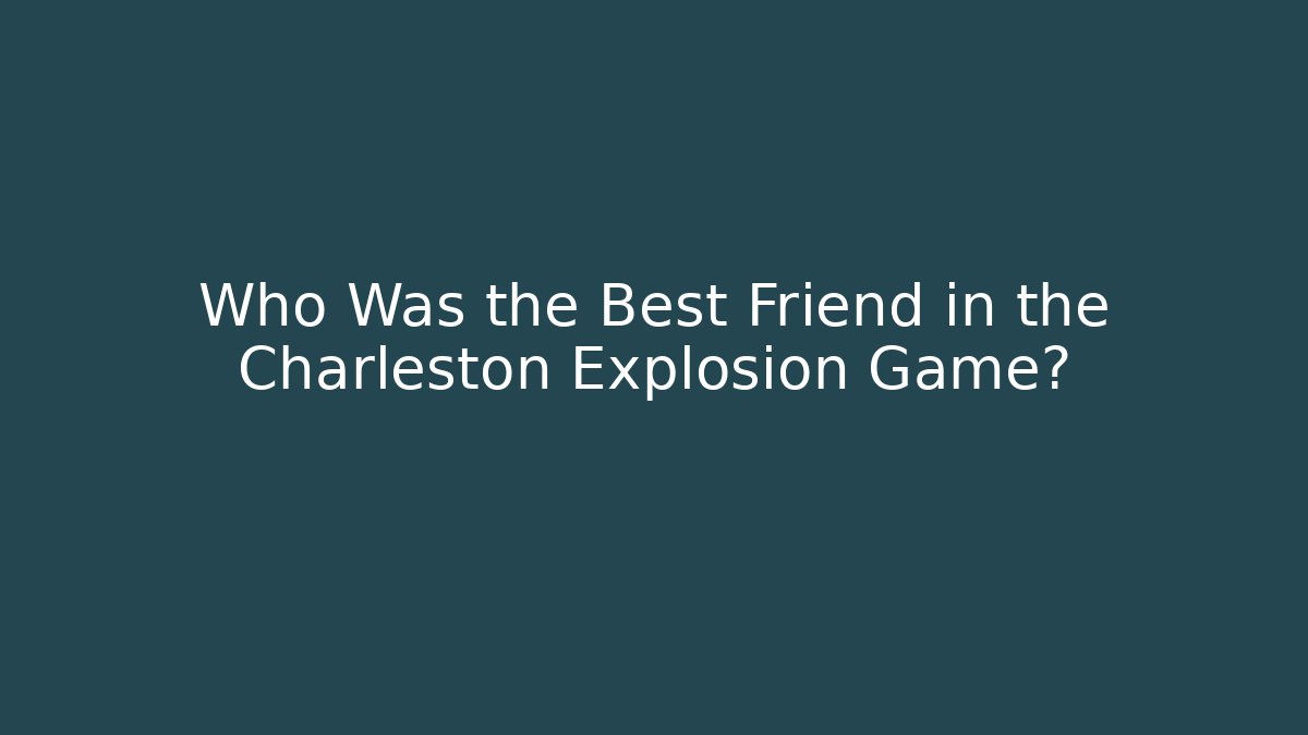 Who Was the Best Friend in the Charleston Explosion Game?