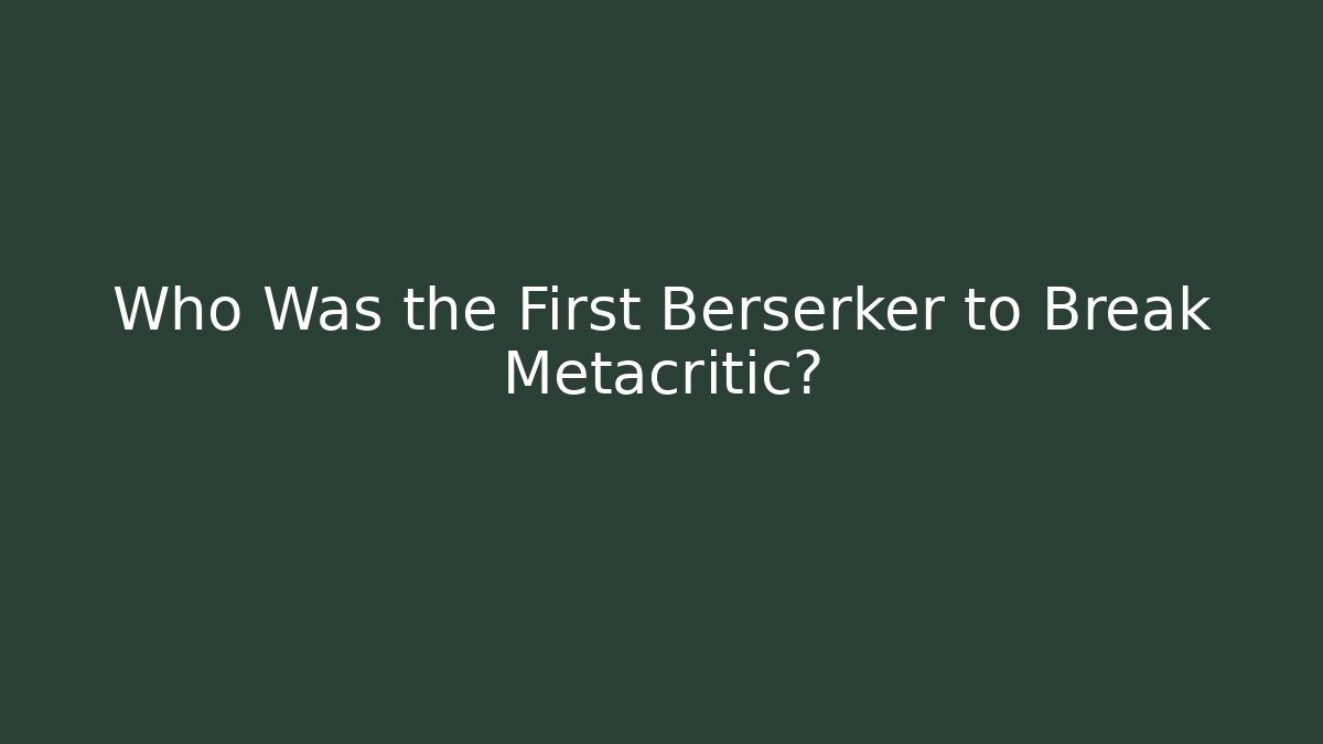 Who Was the First Berserker to Break Metacritic?