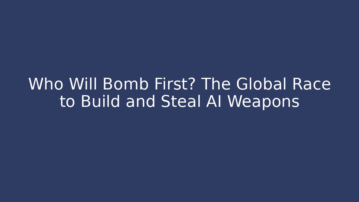 Who Will Bomb First? The Global Race to Build and Steal AI Weapons