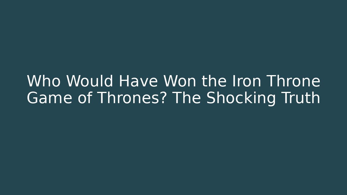 Who Would Have Won the Iron Throne Game of Thrones? The Shocking Truth
