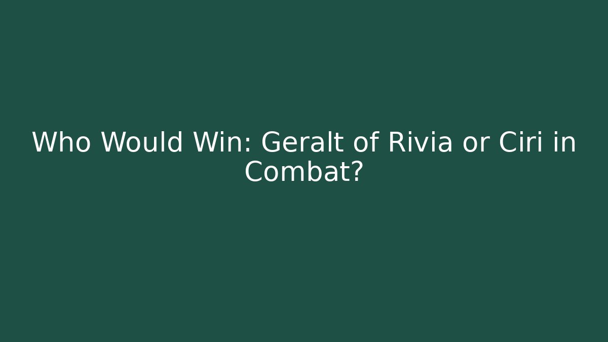 Who Would Win: Geralt of Rivia or Ciri in Combat?