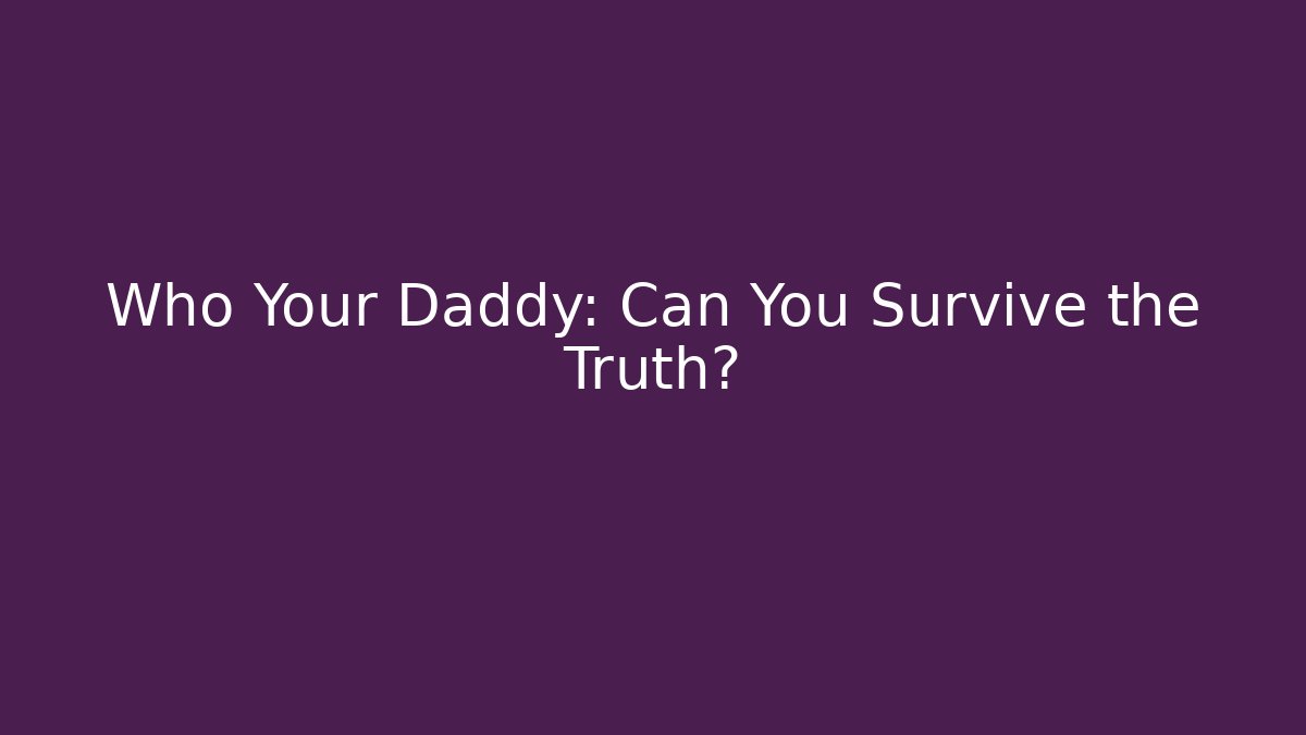 Who Your Daddy: Can You Survive the Truth? - Método de Aprovação