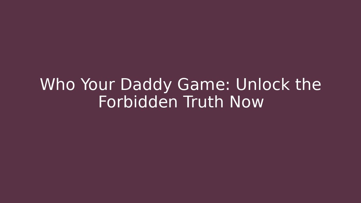 Who Your Daddy Game: Unlock the Forbidden Truth Now