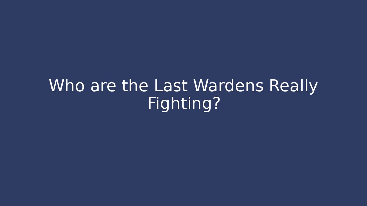 Who are the Last Wardens Really Fighting?