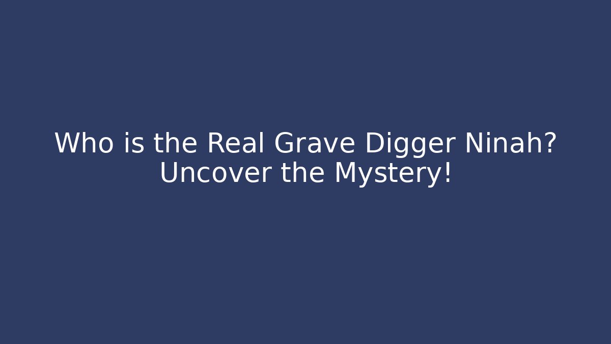Who is the Real Grave Digger Ninah? Uncover the Mystery!