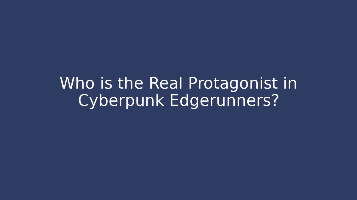 Who is the Real Protagonist in Cyberpunk Edgerunners?